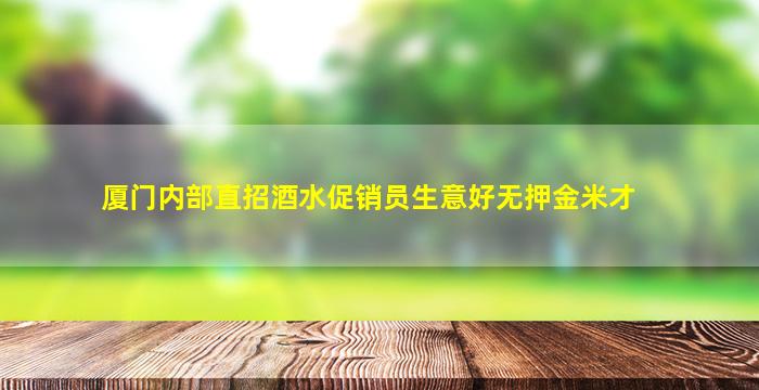 厦门内部直招酒水促销员生意好无押金米才