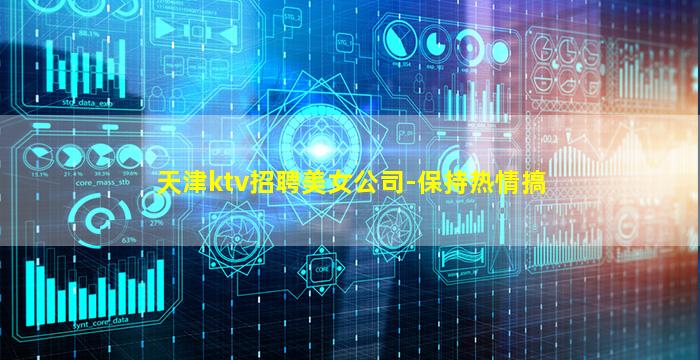 天津ktv招聘美女公司-保持热情搞