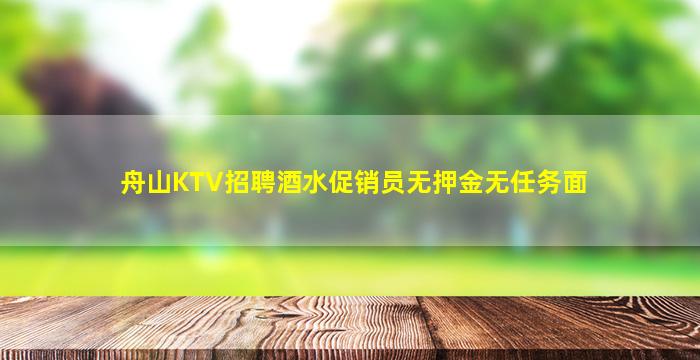 舟山KTV招聘酒水促销员无押金无任务面
